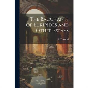 The Bacchants of Euripides and Other Essays