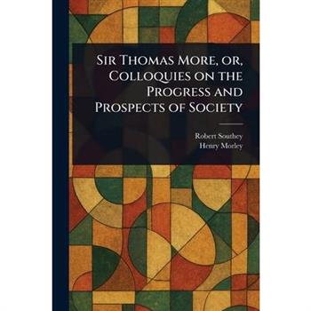 Sir Thomas More, or, Colloquies on the Progress and Prospects of Society