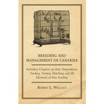 Breeding and Management of Canaries - Including Chapters on their Dispositions, Feeding, Nesting, Hatching and All Elements of their Feeding
