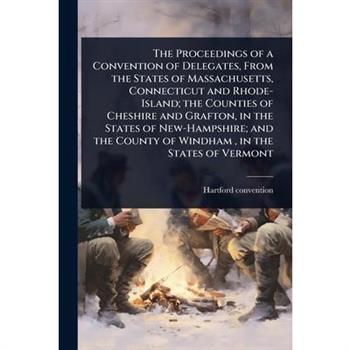 The Proceedings of a Convention of Delegates, From the States of Massachusetts, Connecticut and Rhode-Island; the Counties of Cheshire and Grafton, in the States of New-Hampshire; and the County of Wi