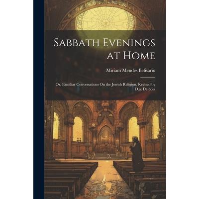 Sabbath Evenings at Home; Or, Familiar Conversations On the Jewish Religion, Revised by D.a. De Sola