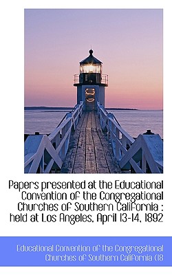 Papers Presented at the Educational Convention of the Congregational Churches of Southern California