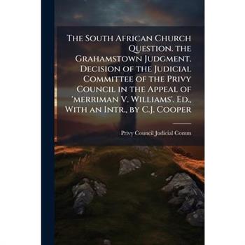 The South African Church Question. the Grahamstown Judgment. Decision of the Judicial Committee of the Privy Council in the Appeal of ’merriman V. Williams’. Ed., With an Intr., by C.J. Cooper