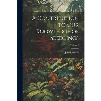 A Contribution to Our Knowledge of Seedlings; Volume 2