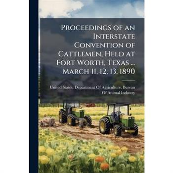 Proceedings of an Interstate Convention of Cattlemen, Held at Fort Worth, Texas ... March 11, 12, 13, 1890