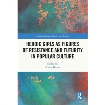 Heroic Girls as Figures of Resistance and Futurity in Popular Culture