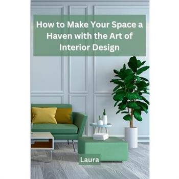 How to Make Your Space a Haven with the Art of Interior Design