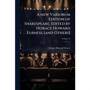 A new Variorum Edition of Shakespeare. Edited by Horace Howard Furness [and Others]
