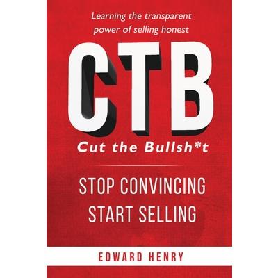 Ctb Cut the Bullsh*t Stop Convincing, Start Selling Ctb Cut the Bullsh*t Stop Convincing, Start Selling