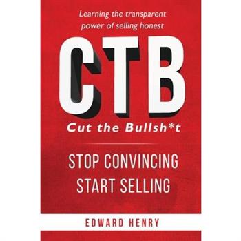 Ctb Cut the Bullsh*t Stop Convincing, Start Selling Ctb Cut the Bullsh*t Stop Convincing, Start Selling