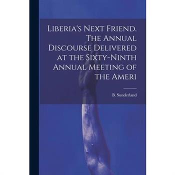 Liberia's Next Friend. The Annual Discourse Delivered at the Sixty-ninth Annual Meeting of the Ameri