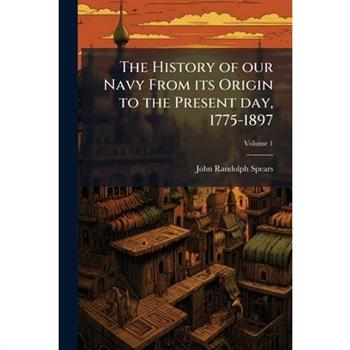 The History of our Navy From its Origin to the Present day, 1775-1897