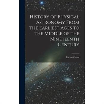 History of Physical Astronomy From the Earliest Ages to the Middle of the Nineteenth Century