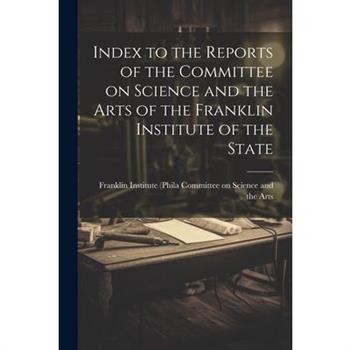Index to the Reports of the Committee on Science and the Arts of the Franklin Institute of the State