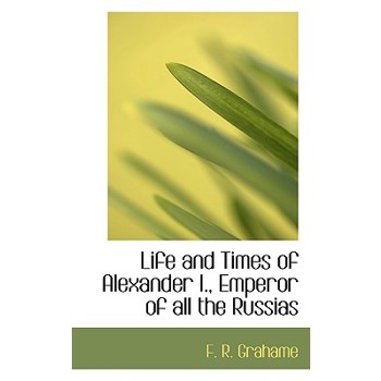 Life and Times of Alexander I., Emperor of All the Russias
