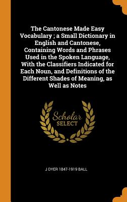 The Cantonese Made Easy Vocabulary; A Small Dictionary in English and Cantonese, Containing Words and Phrases Used in the Spoken Language, with the Classifiers Indicated for Each Noun, and Definitions