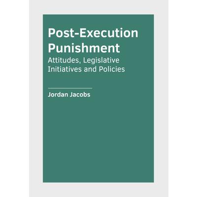 Post-Execution Punishment: Attitudes, Legislative Initiatives and Policies