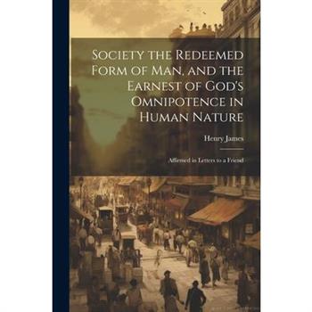 Society the Redeemed Form of Man, and the Earnest of God's Omnipotence in Human Nature