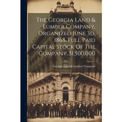 The Georgia Land & Lumber Company, Organized June 3d, 1868, Full Paid Capital Stock Of The Company, $1,500,000