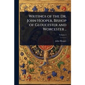 Writings of the Dr. John Hooper, Bishop of Gloucester and Worcester ..