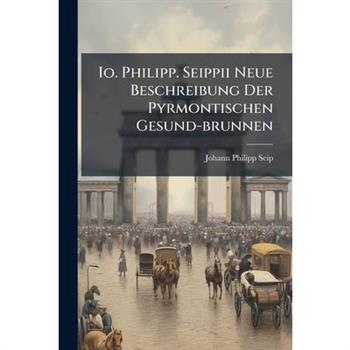 Io. Philipp. Seippii Neue Beschreibung Der Pyrmontischen Gesund-brunnen