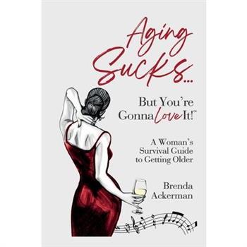 Aging Sucks... But You’re Gonna Love It!