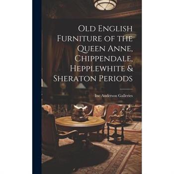 Old English Furniture of the Queen Anne, Chippendale, Hepplewhite & Sheraton Periods