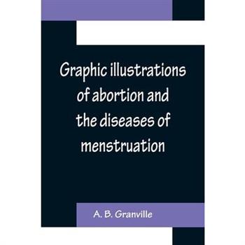 Graphic illustrations of abortion and the diseases of menstruation; Consisting of Twelve Plates from Drawings Engraved on Stone, and Coloured by Mr. J. Perry, and Two Copper-plates from the Philosophi