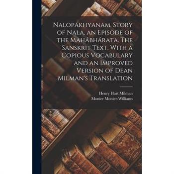 Nalop獺khyanam. Story of Nala, an Episode of the Mah獺bh獺rata. The Sanskrit Text, With a Copious Vocabulary and an Improved Version of Dean Milman’s Translation
