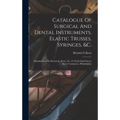 Catalogue Of Surgical And Dental Instruments, Elastic Trusses, Syringes, &c.
