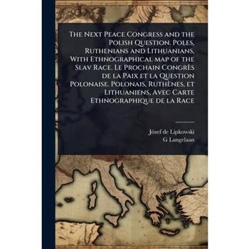 The Next Peace Congress and the Polish Question. Poles, Ruthenians and Lithuanians, With Ethnographical map of the Slav Race. Le Prochain Congr癡s de la Paix et la Question Polonaise. Polonais, Ruth癡ne
