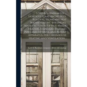 Lord & Burnham co. ... Horticultural Architects, Builders, Steam and hot Water Heating Engineers, Manufacturers of hot Water Heaters, Standard Heating Pipes and Fittings, and Patent Apparatus, for Gre