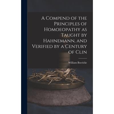 A Compend of the Principles of Homoeopathy as Taught by Hahnemann, and Verified by a Century of Clin