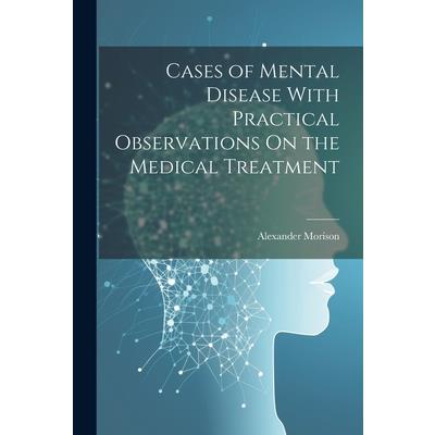 Cases of Mental Disease With Practical Observations On the Medical Treatment