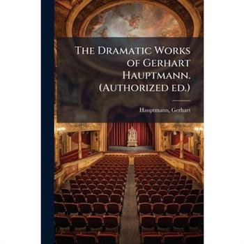 The Dramatic Works of Gerhart Hauptmann. (Authorized ed.)