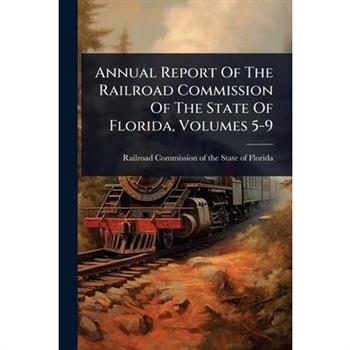 Annual Report Of The Railroad Commission Of The State Of Florida, Volumes 5-9