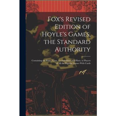 Fox's Revised Edition of Hoyle's Games, the Standard Authority; Containing the Rules, Laws, Technicalities and Hints, to Players of All the Popular Games With Cards