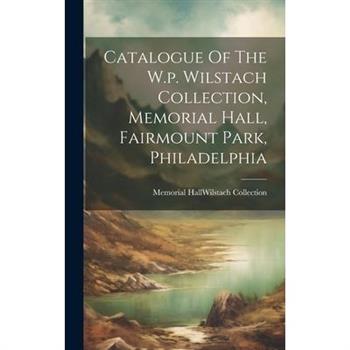 Catalogue Of The W.p. Wilstach Collection, Memorial Hall, Fairmount Park, Philadelphia