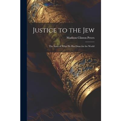Justice to the Jew; the Story of What he has Done for the World