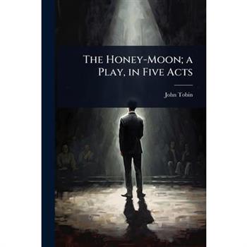 The Honey-Moon; a Play, in Five Acts The Honey-Moon; a Play, in Five Acts