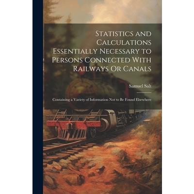 Statistics and Calculations Essentially Necessary to Persons Connected With Railways Or Canals