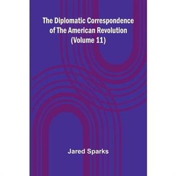 The Diplomatic Correspondence Of The American Revolution (Volume 11)