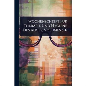 Wochenschrift F?1/4r Therapie Und Hygiene Des Auges, Volumes 5-6