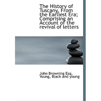The History of Tuscany, from the Earliest Era; Comprising an Account of the Revival of Letters