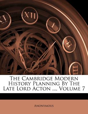The Cambridge Modern History Planning by the Late Lord Acton ..., Volume 7