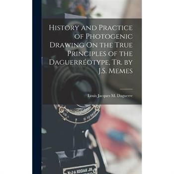 History and Practice of Photogenic Drawing On the True Principles of the Daguerr矇otype, Tr. by J.S. Memes