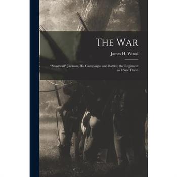 The war; Stonewall Jackson, his Campaigns and Battles, the Regiment as I saw Them