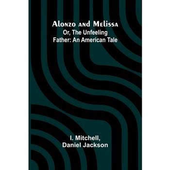 Alonzo and Melissa; Or, The Unfeeling Father