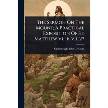 The Sermon On The Mount; A Practical Exposition Of St. Matthew Vi. 16-vii. 27