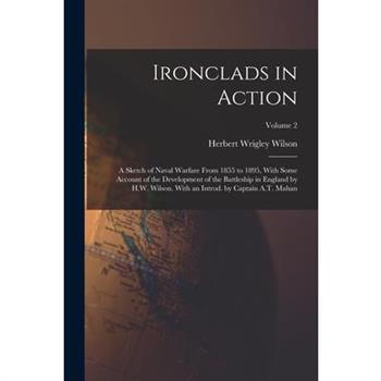 Ironclads in Action; a Sketch of Naval Warfare From 1855 to 1895, With Some Account of the Development of the Battleship in England by H.W. Wilson. With an Introd. by Captain A.T. Mahan; Volume 2